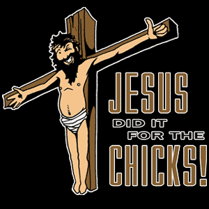 Jesus Did it for the Chicks